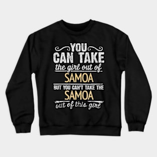 You Can Take The Girl Out Of Samoa But You Cant Take The Samoa Out Of The Girl - Gift for Samoan With Roots From Samoa Crewneck Sweatshirt